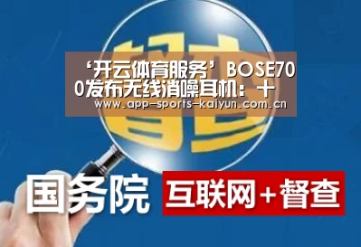 ‘开云体育服务’BOSE700发布无线消噪耳机:十级降噪(图2) 开云体育服务