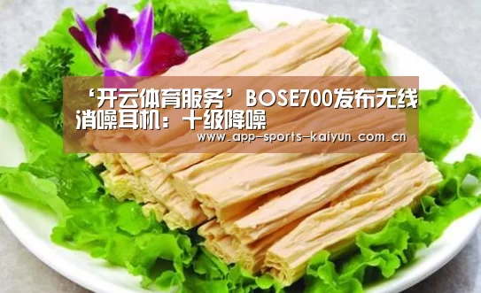 ‘开云体育服务’BOSE700发布无线消噪耳机:十级降噪(图1) 开云体育网站