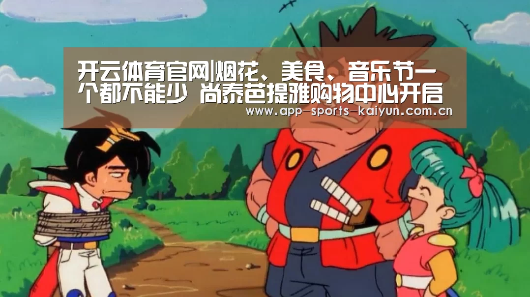 开云体育官网|烟花、美食、音乐节一个都不能少 尚泰芭提雅购物中心开启跨年活动(图2) 开云体育服务