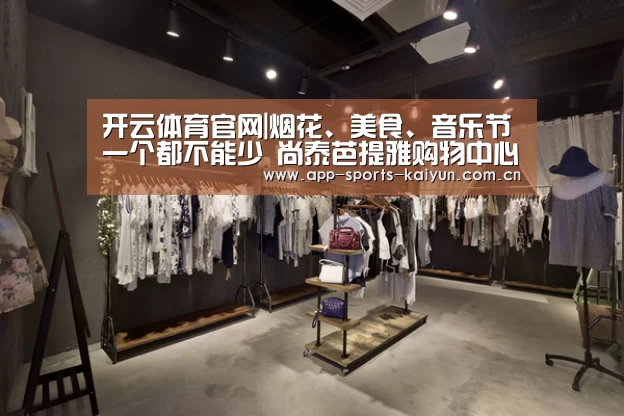 开云体育官网|烟花、美食、音乐节一个都不能少 尚泰芭提雅购物中心开启跨年活动(图4) 开元体育