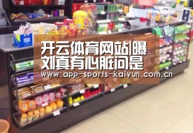 开云体育网站|曝刘真有心脏问是怎么回事 刘真心脏出了什么问题(图4) 开元体育