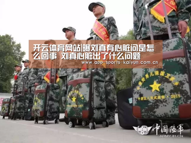 开云体育网站|曝刘真有心脏问是怎么回事 刘真心脏出了什么问题(图2) 开云体育网站