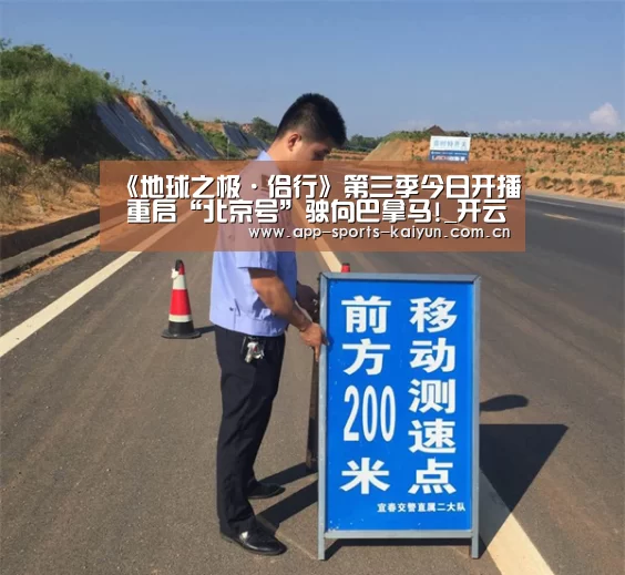 《地球之极·侣行》第三季今日开播 重启“北京号”驶向巴拿马!_开云体育官网(图2) 开元体育