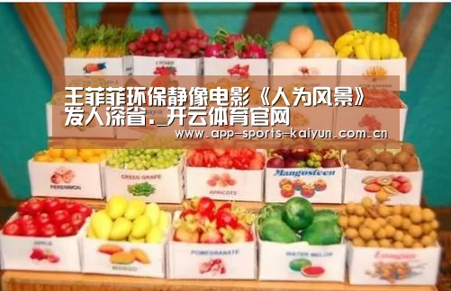 王菲菲环保静像电影《人为风景》发人深省._开云体育官网(图3) 开元体育