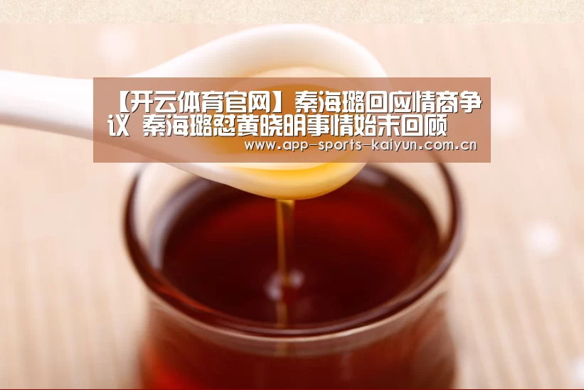【开云体育官网】秦海璐回应情商争议 秦海璐怼黄晓明事情始末回顾(图1) 开云体育服务