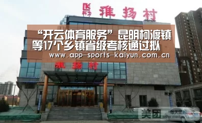 “开云体育服务”昆明柯渡镇等17个乡镇省级考核通过拟上报环保部复核(图2) 开云体育官网